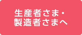生産者さま・製造者さまへ